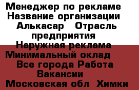 Менеджер по рекламе › Название организации ­ Алькасар › Отрасль предприятия ­ Наружная реклама › Минимальный оклад ­ 1 - Все города Работа » Вакансии   . Московская обл.,Химки г.